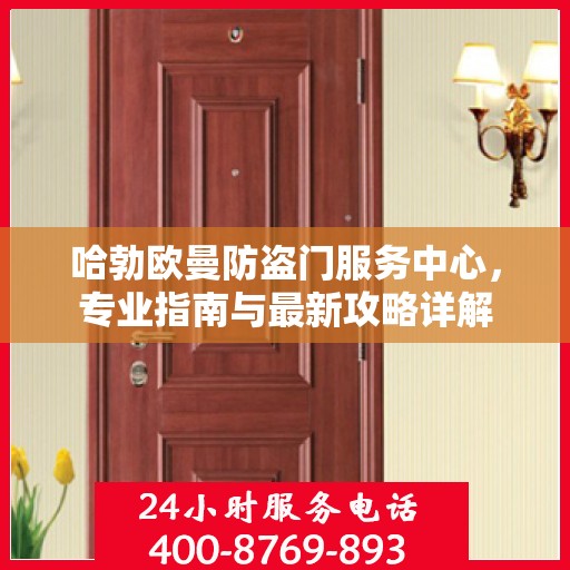 哈勃欧曼防盗门服务中心，专业指南与最新攻略详解