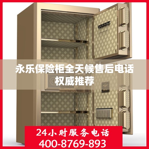 永乐保险柜全天候售后电话权威推荐
