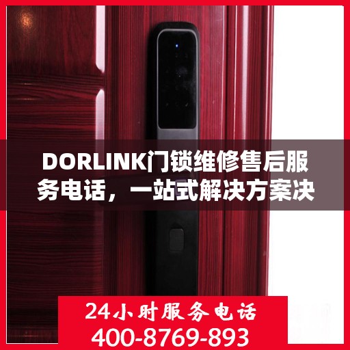 DORLINK门锁维修售后服务电话，一站式解决方案决策指南