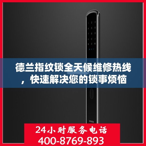 德兰指纹锁全天候维修热线，快速解决您的锁事烦恼
