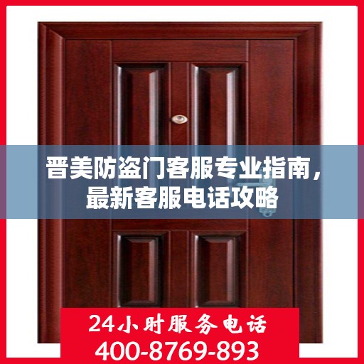 晋美防盗门客服专业指南，最新客服电话攻略