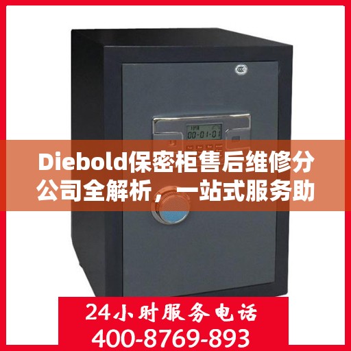 Diebold保密柜售后维修分公司全解析，一站式服务助你轻松解决所有问题