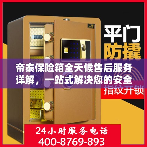 帝泰保险箱全天候售后服务详解，一站式解决您的安全与售后需求
