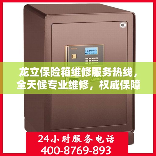龙立保险箱维修服务热线，全天候专业维修，权威保障您的安全需求