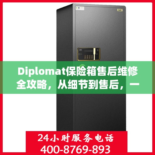 Diplomat保险箱售后维修全攻略，从细节到售后，一站式解决您的维修难题