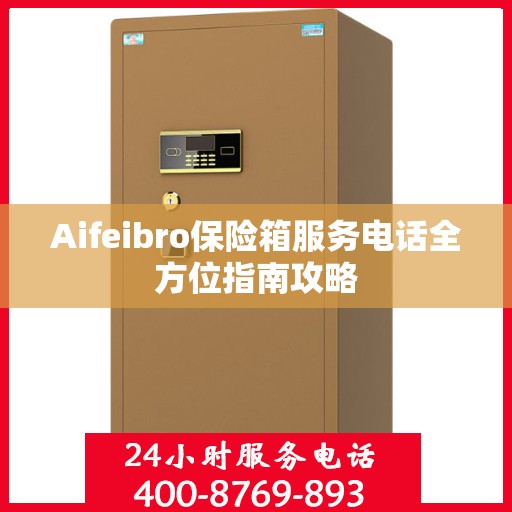 Aifeibro保险箱服务电话全方位指南攻略