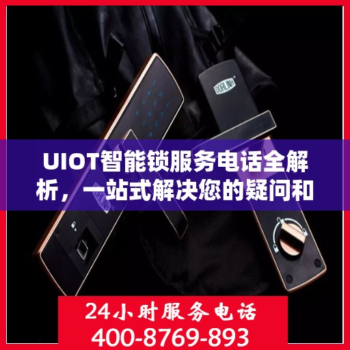 UIOT智能锁服务电话全解析，一站式解决您的疑问和需求
