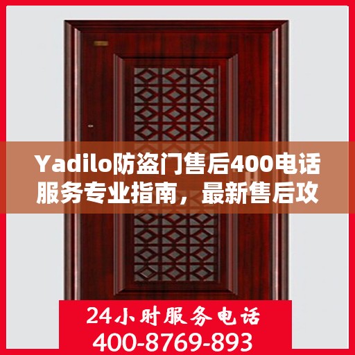 Yadilo防盗门售后400电话服务专业指南，最新售后攻略与指南