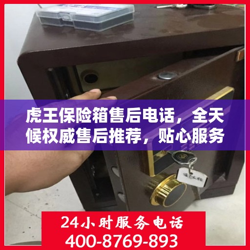 虎王保险箱售后电话，全天候权威售后推荐，贴心服务不打烊！