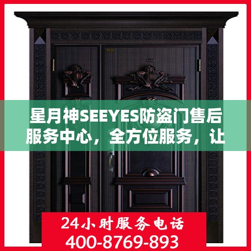 星月神SEEYES防盗门售后服务中心，全方位服务，让您无忧使用防盗门