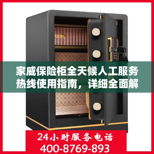 家威保险柜全天候人工服务热线使用指南，详细全面解析与攻略