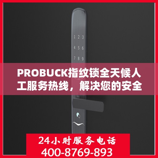 PROBUCK指纹锁全天候人工服务热线，解决您的安全锁事决策指南