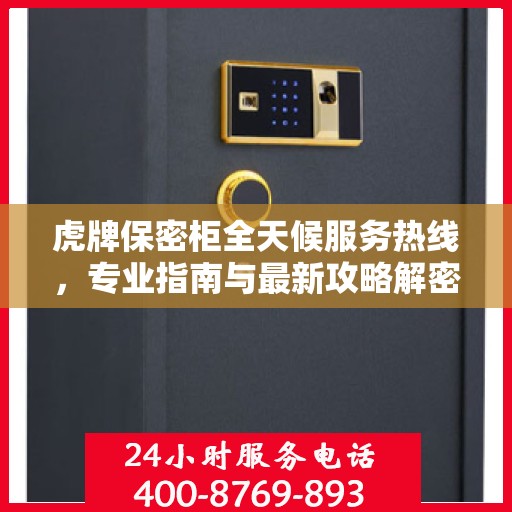 虎牌保密柜全天候服务热线，专业指南与最新攻略解密