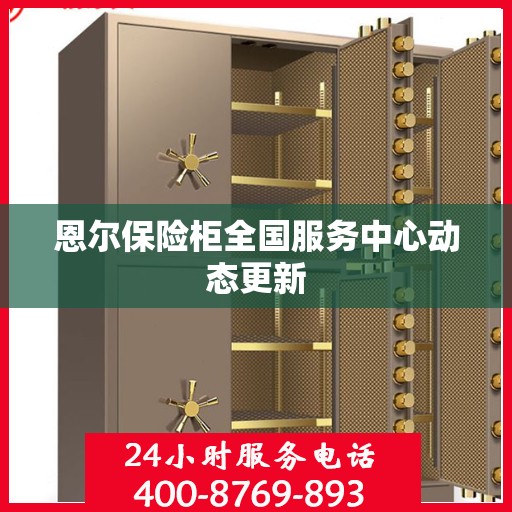 恩尔保险柜全国服务中心动态更新