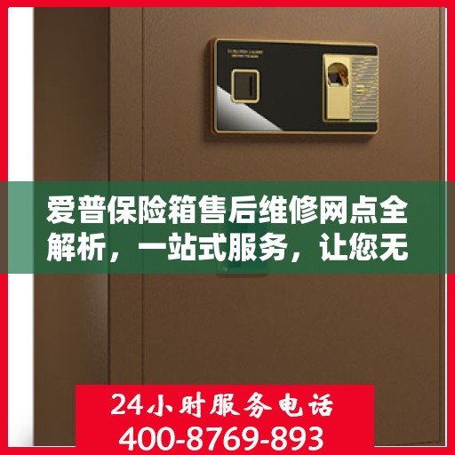 爱普保险箱售后维修网点全解析，一站式服务，让您无忧！