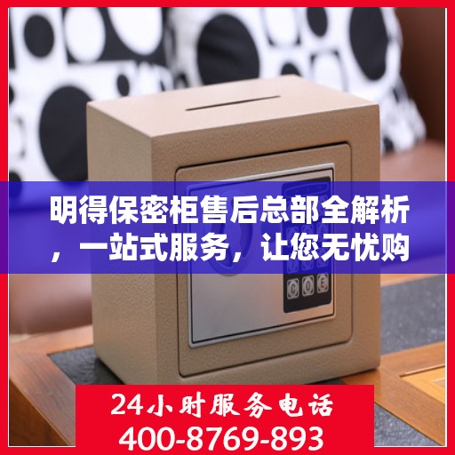 明得保密柜售后总部全解析，一站式服务，让您无忧购锁！