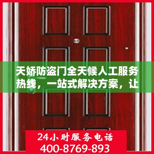 天娇防盗门全天候人工服务热线，一站式解决方案，让您无忧使用防盗门