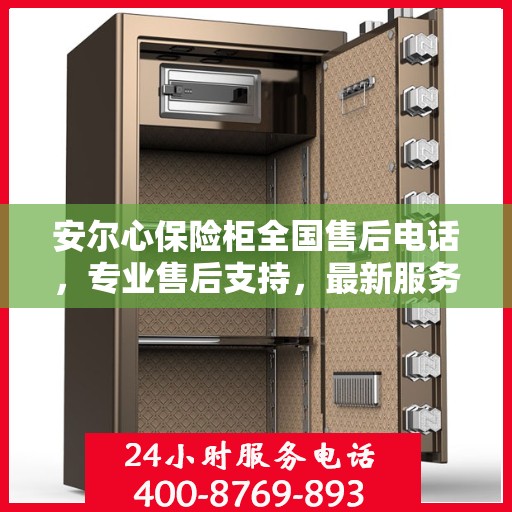 安尔心保险柜全国售后电话，专业售后支持，最新服务指南攻略