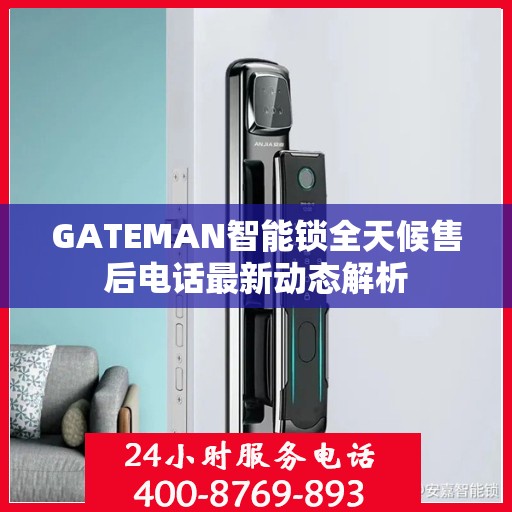 GATEMAN智能锁全天候售后电话最新动态解析