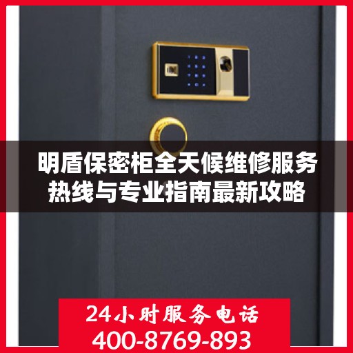 明盾保密柜全天候维修服务热线与专业指南最新攻略
