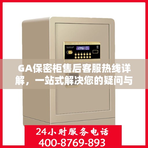GA保密柜售后客服热线详解，一站式解决您的疑问与需求