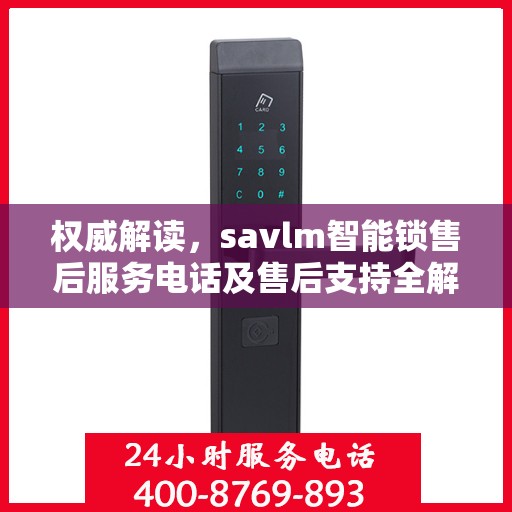 权威解读，savlm智能锁售后服务电话及售后支持全解析
