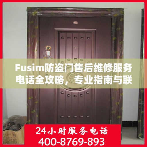 Fusim防盗门售后维修服务电话全攻略，专业指南与联系方式
