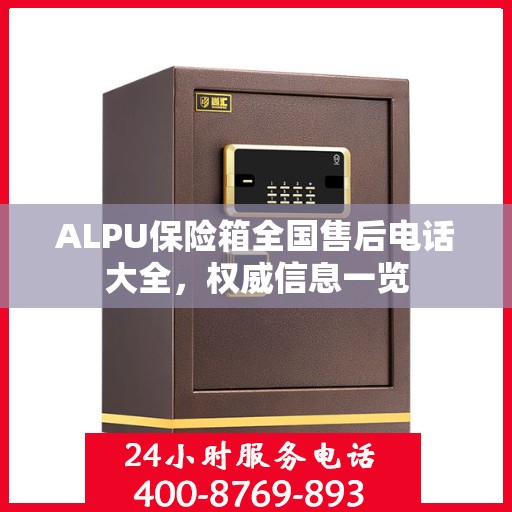 ALPU保险箱全国售后电话大全，权威信息一览