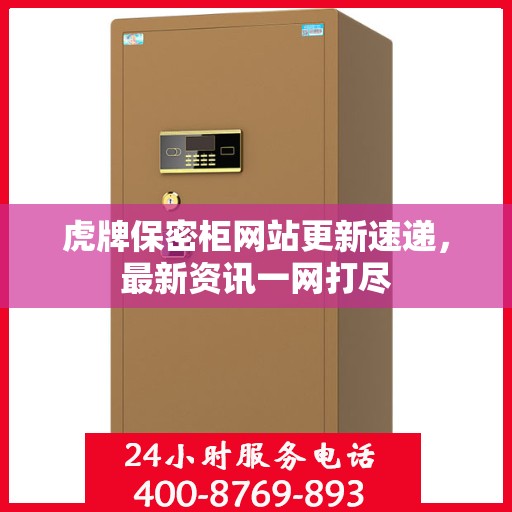 虎牌保密柜网站更新速递，最新资讯一网打尽