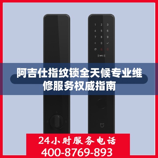 阿吉仕指纹锁全天候专业维修服务权威指南