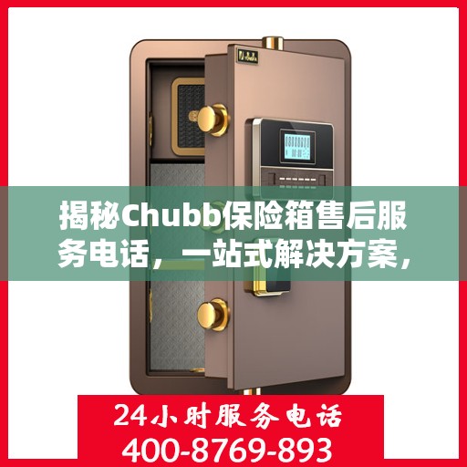 揭秘Chubb保险箱售后服务电话，一站式解决方案，让您无忧使用！