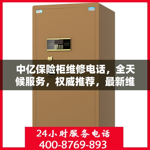 中亿保险柜维修电话，全天候服务，权威推荐，最新维修热线速递