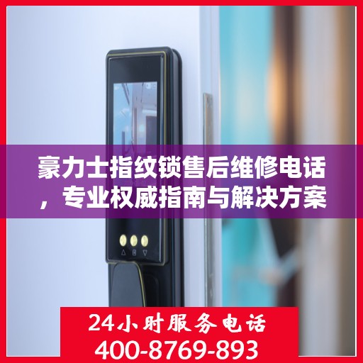 豪力士指纹锁售后维修电话，专业权威指南与解决方案