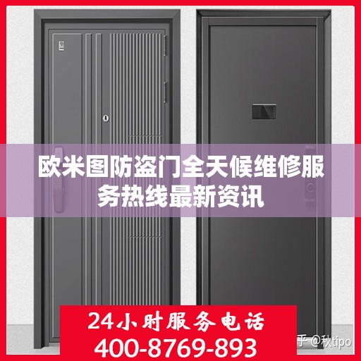 欧米图防盗门全天候维修服务热线最新资讯