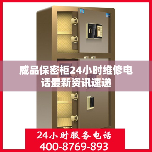 威品保密柜24小时维修电话最新资讯速递