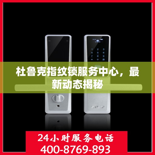 杜鲁克指纹锁服务中心，最新动态揭秘
