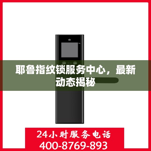 耶鲁指纹锁服务中心，最新动态揭秘