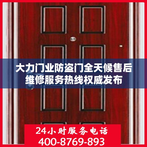 大力门业防盗门全天候售后维修服务热线权威发布