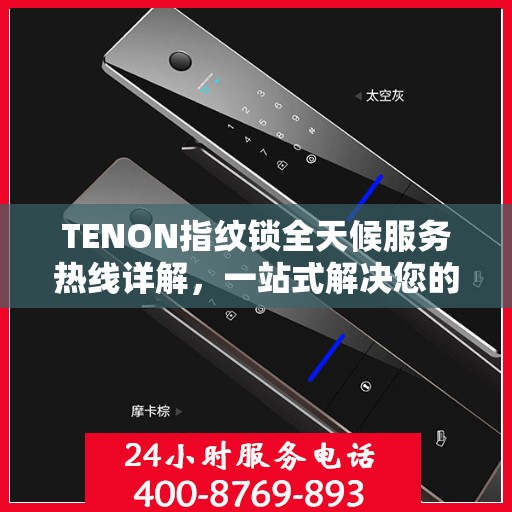 TENON指纹锁全天候服务热线详解，一站式解决您的疑问和需求