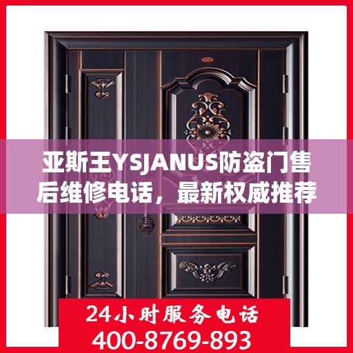 亚斯王YSJANUS防盗门售后维修电话，最新权威推荐与解决方案