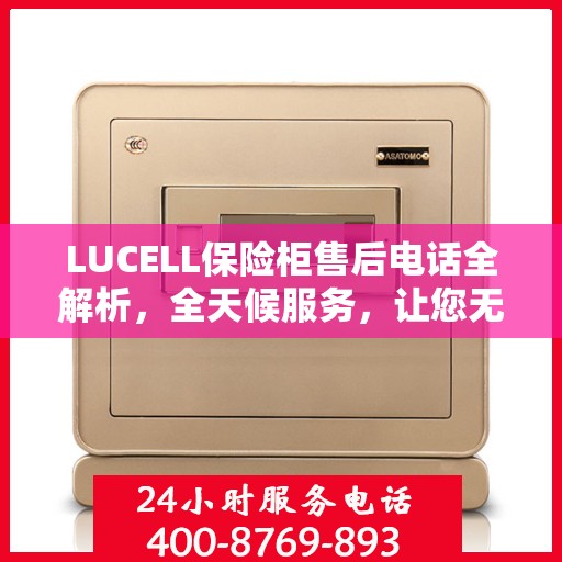 LUCELL保险柜售后电话全解析，全天候服务，让您无忧购锁