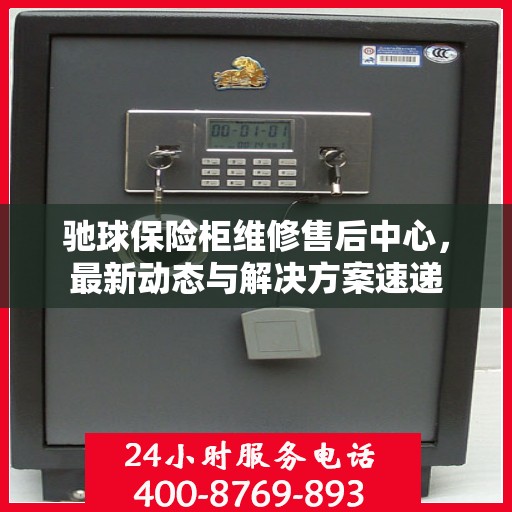 驰球保险柜维修售后中心，最新动态与解决方案速递