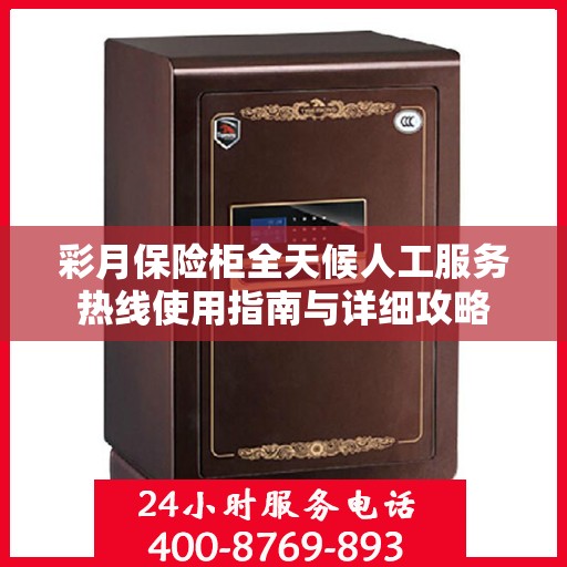 彩月保险柜全天候人工服务热线使用指南与详细攻略