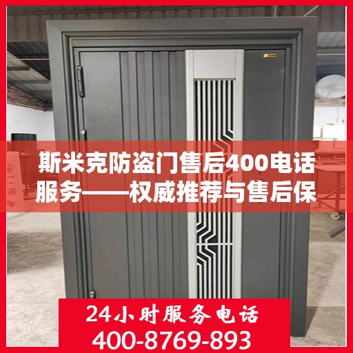 斯米克防盗门售后400电话服务——权威推荐与售后保障