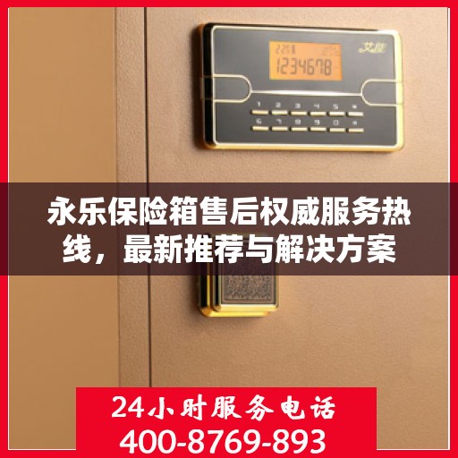 永乐保险箱售后权威服务热线，最新推荐与解决方案