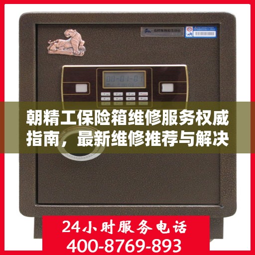 朝精工保险箱维修服务权威指南，最新维修推荐与解决方案