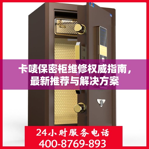卡唛保密柜维修权威指南，最新推荐与解决方案