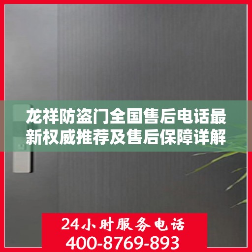龙祥防盗门全国售后电话最新权威推荐及售后保障详解