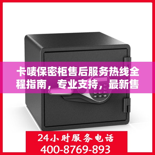 卡唛保密柜售后服务热线全程指南，专业支持，最新售后攻略