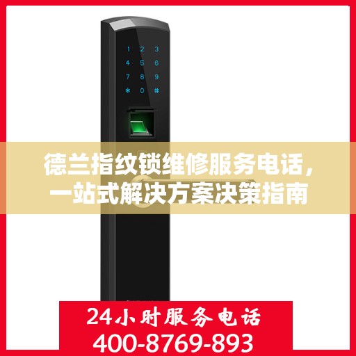 德兰指纹锁维修服务电话，一站式解决方案决策指南